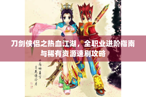 刀剑侠侣之热血江湖，全职业进阶指南与稀有资源速刷攻略