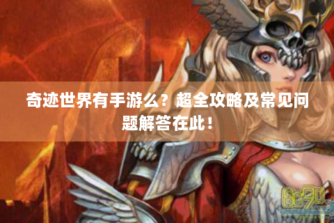 奇迹世界有手游么？超全攻略及常见问题解答在此！