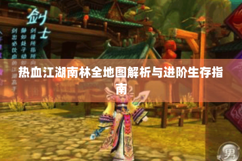 热血江湖南林全地图解析与进阶生存指南