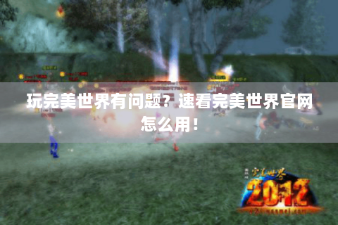 玩完美世界有问题？速看完美世界官网怎么用！