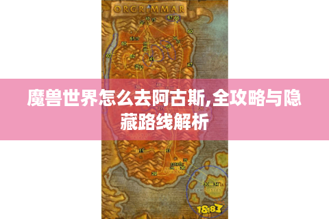 魔兽世界怎么去阿古斯,全攻略与隐藏路线解析