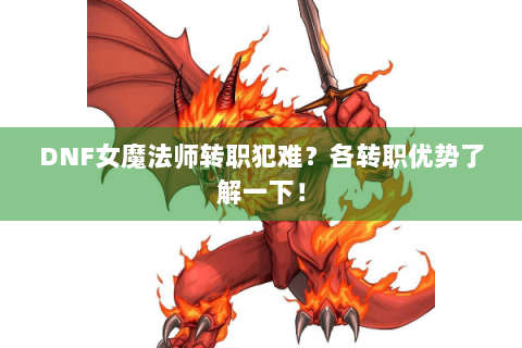 DNF女魔法师转职犯难？各转职优势了解一下！
