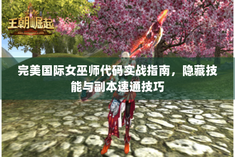 完美国际女巫师代码实战指南，隐藏技能与副本速通技巧