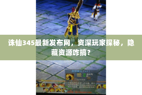 诛仙345最新发布网，资深玩家探秘，隐藏资源咋搞？