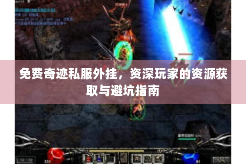 免费奇迹私服外挂，资深玩家的资源获取与避坑指南
