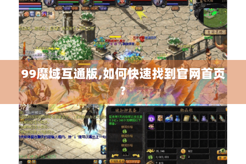 99魔域互通版,如何快速找到官网首页?