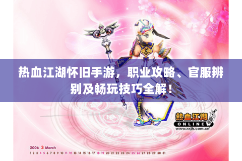 热血江湖怀旧手游，职业攻略、官服辨别及畅玩技巧全解！