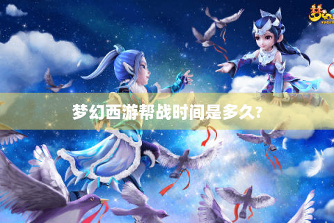 梦幻西游帮战时间是多久?