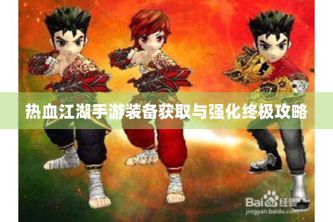 热血江湖手游装备获取与强化终极攻略