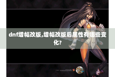 dnf增幅改版,增幅改版后属性有哪些变化?