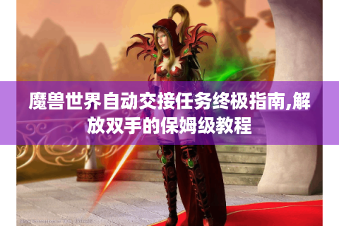 魔兽世界自动交接任务终极指南,解放双手的保姆级教程