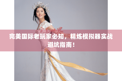 完美国际老玩家必知，精炼模拟器实战避坑指南！