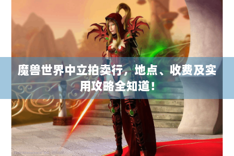 魔兽世界中立拍卖行，地点、收费及实用攻略全知道！