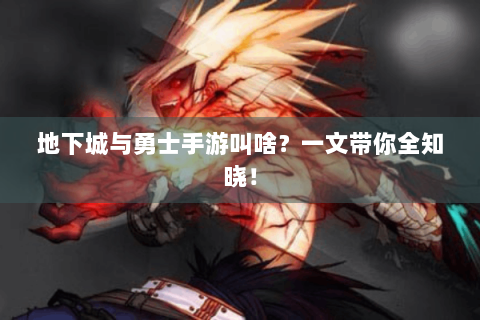 地下城与勇士手游叫啥？一文带你全知晓！