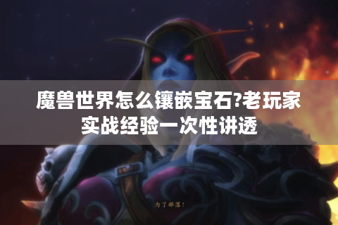 魔兽世界怎么镶嵌宝石?老玩家实战经验一次性讲透