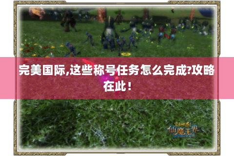 完美国际,这些称号任务怎么完成?攻略在此！