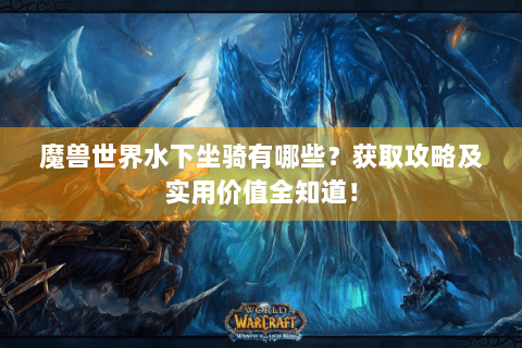 魔兽世界水下坐骑有哪些？获取攻略及实用价值全知道！