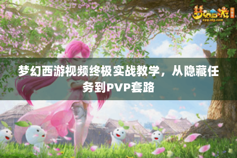 梦幻西游视频终极实战教学，从隐藏任务到PVP套路