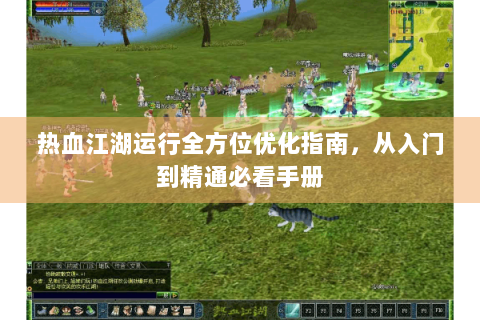 热血江湖运行全方位优化指南，从入门到精通必看手册