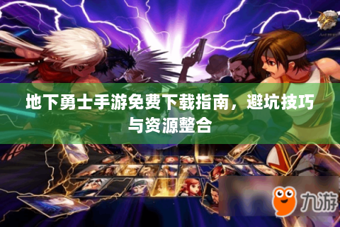 地下勇士手游免费下载指南，避坑技巧与资源整合