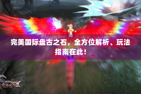 完美国际盘古之石，全方位解析、玩法指南在此！