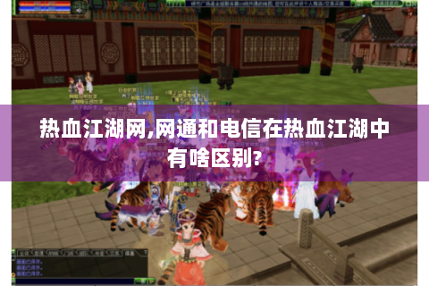 热血江湖网,网通和电信在热血江湖中有啥区别?