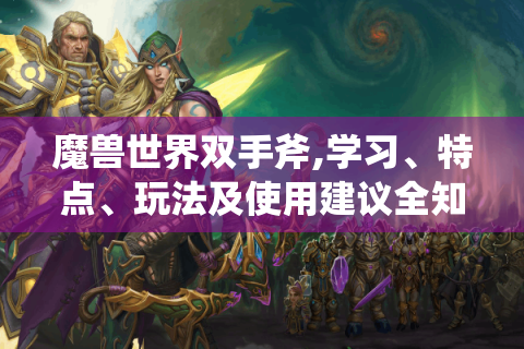 魔兽世界双手斧,学习、特点、玩法及使用建议全知道！