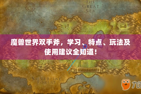 魔兽世界双手斧，学习、特点、玩法及使用建议全知道！