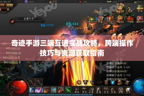 奇迹手游三端互通实战攻略，跨端操作技巧与资源获取指南