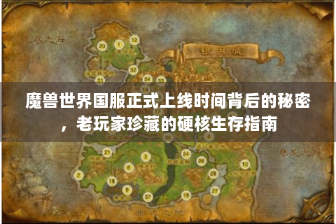 魔兽世界国服正式上线时间背后的秘密，老玩家珍藏的硬核生存指南