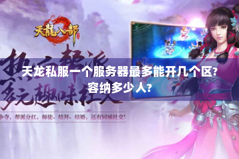 天龙私服一个服务器最多能开几个区?容纳多少人?
