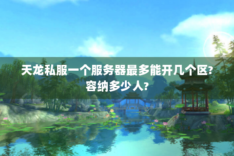 天龙私服一个服务器最多能开几个区?容纳多少人?