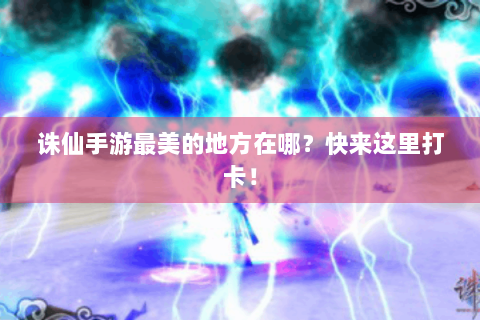 诛仙手游最美的地方在哪？快来这里打卡！