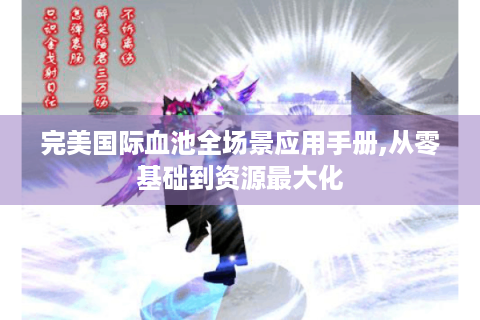 完美国际血池全场景应用手册,从零基础到资源最大化
