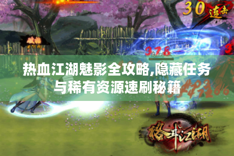 热血江湖魅影全攻略,隐藏任务与稀有资源速刷秘籍