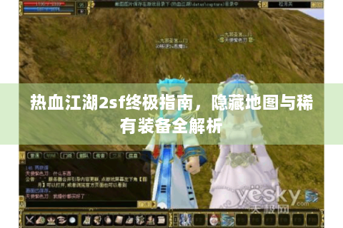 热血江湖2sf终极指南，隐藏地图与稀有装备全解析