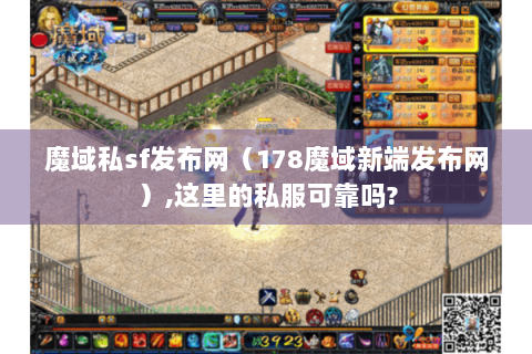 魔域私sf发布网（178魔域新端发布网）,这里的私服可靠吗?