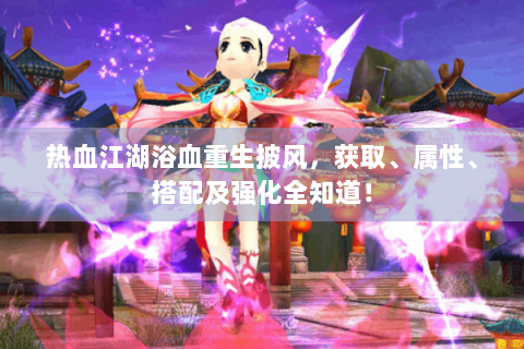 热血江湖浴血重生披风，获取、属性、搭配及强化全知道！