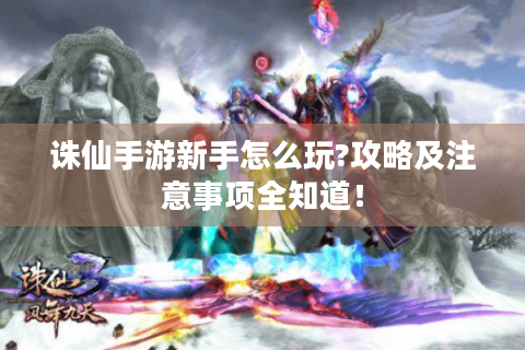 诛仙手游新手怎么玩?攻略及注意事项全知道！