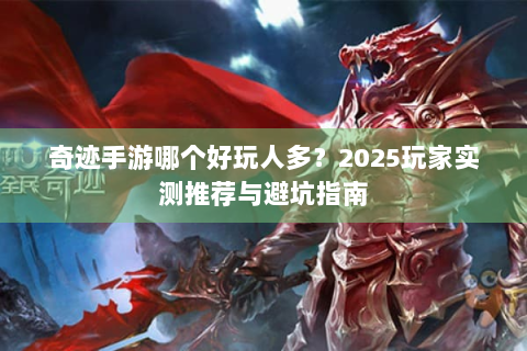 奇迹手游哪个好玩人多？2025玩家实测推荐与避坑指南