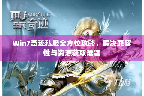 Win7奇迹私服全方位攻略，解决兼容性与资源获取难题