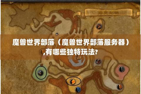 魔兽世界部落（魔兽世界部落服务器）,有哪些独特玩法?