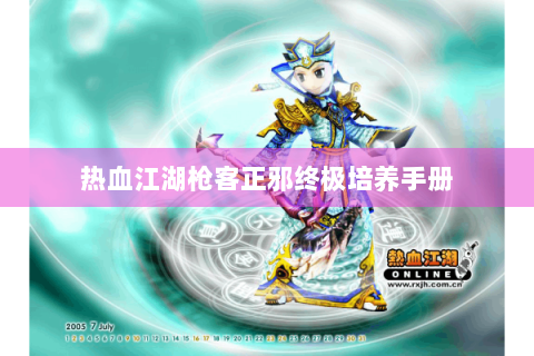热血江湖枪客正邪终极培养手册