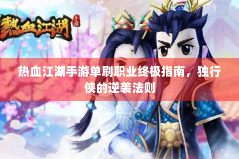热血江湖手游单刷职业终极指南，独行侠的逆袭法则
