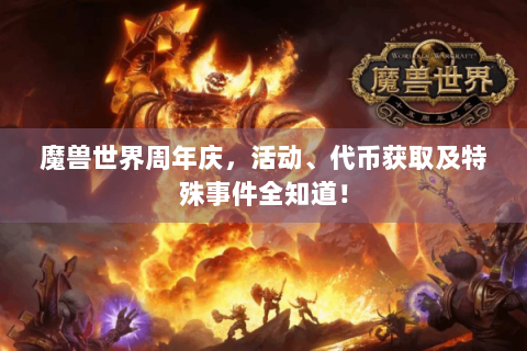 魔兽世界周年庆，活动、代币获取及特殊事件全知道！