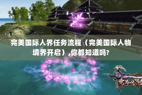 完美国际人界任务流程（完美国际人物境界开启）,你都知道吗?