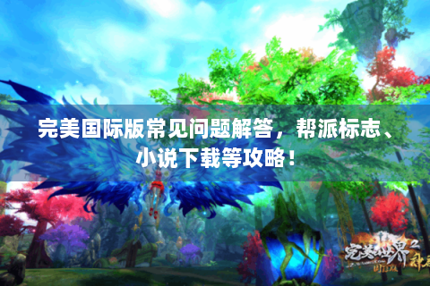 完美国际版常见问题解答，帮派标志、小说下载等攻略！