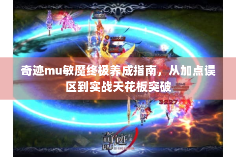 奇迹mu敏魔终极养成指南，从加点误区到实战天花板突破