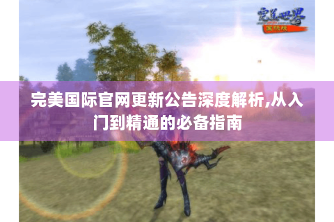 完美国际官网更新公告深度解析,从入门到精通的必备指南