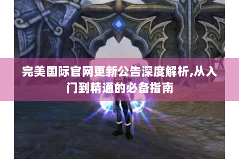 完美国际官网更新公告深度解析,从入门到精通的必备指南